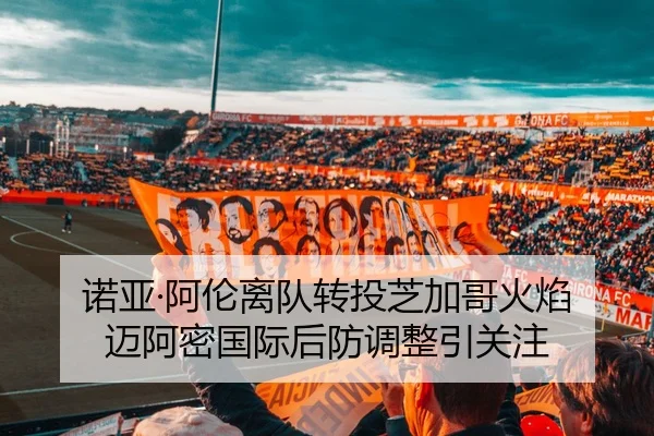 诺亚·阿伦离队转投芝加哥火焰 迈阿密国际后防调整引关注